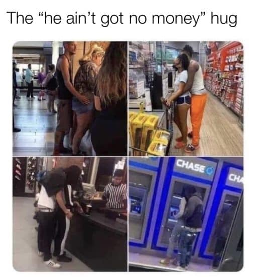 Funny, The he aint got no money hug