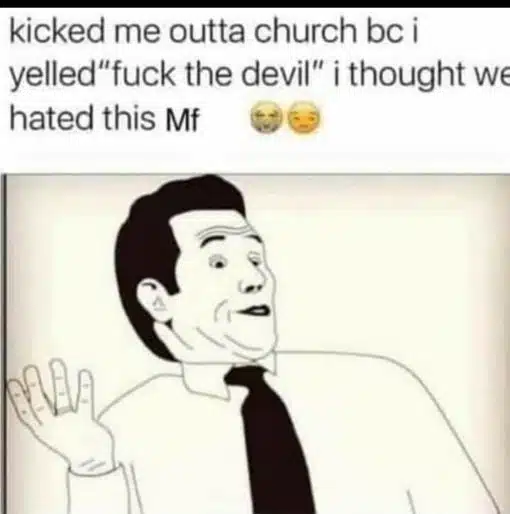 Funny, Religious, Kicked me out of church because I yelled "Fuck the Devil." I thought he hated this MF