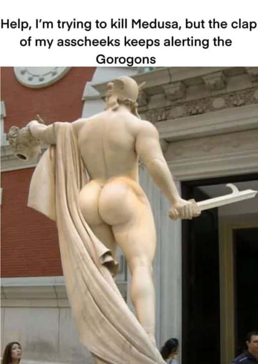 Funniest Memes, Help, I'm trying to kill Medusa, but the clap of my asscheeks keeps alerting the Gorogons
