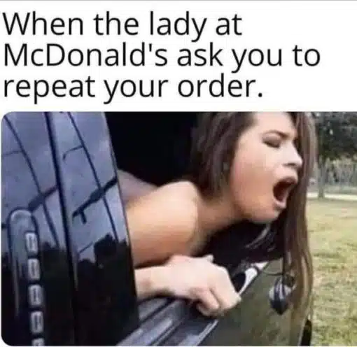 Food Memes, Funniest Memes, Porn Memes, When the lady at McDonalds asks you to repeat your order