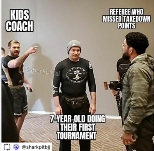 BJJ Memes, Funniest Memes, Kids coach - ref who missed takedown points. - 7 year old doing their first tournament.