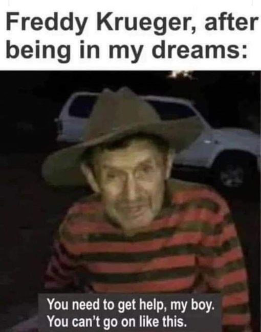 Funniest Memes, Freddy Krueger after being in my dreams - You need to get some help boy, you can't go on like this