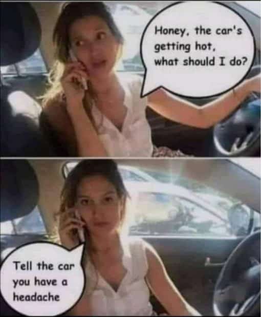 Funniest Memes, Relationship Memes, Honey the car is getting hot- what should I do - tell the car you have a headache