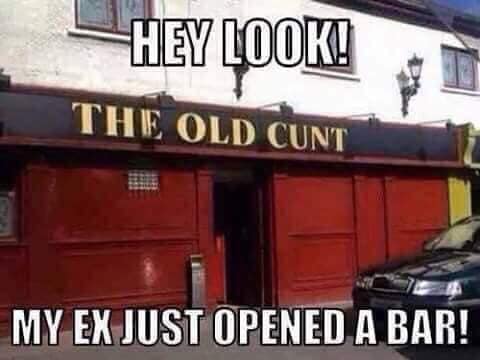 Family Memes, Relationship Memes, Hey look - my ex opened a bar - old cunt