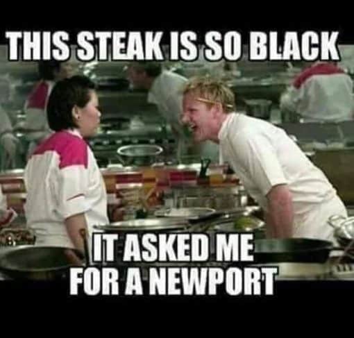 Funniest Memes, Offensive Memes, The steak is so black it asked me for a Newport