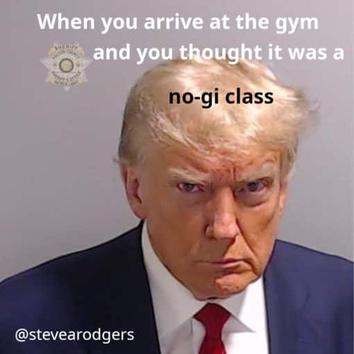 BJJ Memes, Donald Trump Memes, Funniest Memes, When you arrive at the gym and its no gi class