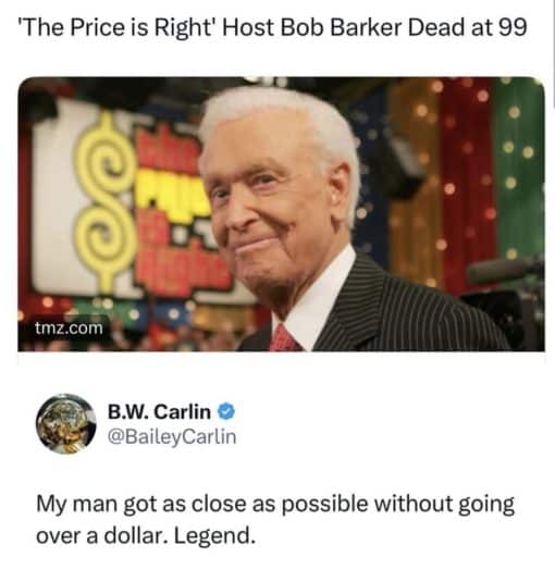 Celebrity Memes, Funniest Memes, The Price is Right' Host Bob Barker Dead at 99 - My man got as close as possible without going over a dollar. Legend.