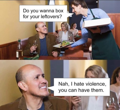 Dad Joke Memes, Food Memes, Funniest Memes, Not What I Meant Memes, Do you wanna box for your leftovers? - Nah, I hate violence, you can have them.