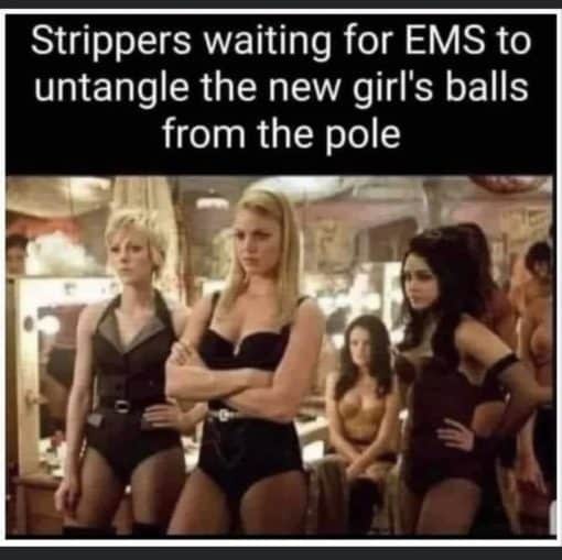 Funniest Memes, Offensive Memes, Stripper Memes, Trans Memes, Strippers waiting for EMS to untangle the new girls balls from the pole