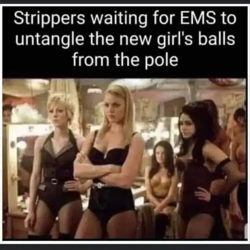 Funniest Memes, Offensive Memes, Stripper Memes, Trans Memes, Strippers waiting for EMS to untangle the new girls balls from the pole