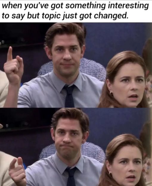 Funniest Memes, Social Memes, The Office Memes, when you've got something interesting to say but topic just got changed.
