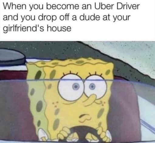 Cheating Memes, Funniest Memes, Relationship Memes, SpongeBob Memes, When you become a uber driver and you drop off a dude at your girlfriends house