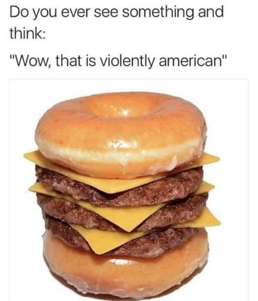 American Memes, Food Memes, Funniest Memes, Do you ever see something and think: Wow that is violently American