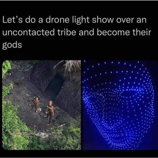 Funniest Memes, Religious Memes, Tech Memes, Let's do a drone light show over a unconnected tribe and become their gods.