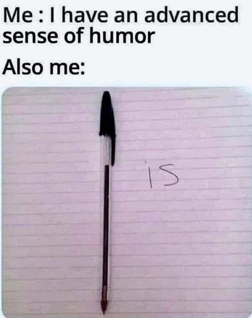 Funniest Memes, I have an advanced sense of humor - also pen - is