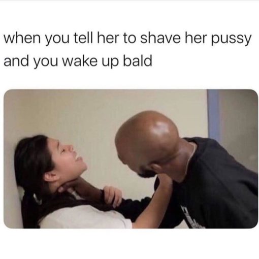 Funniest Memes, Relationship Memes, When you tell her to shave her pussy and then you wake up bald