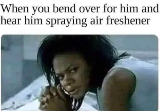 Funniest Memes, Relationship Memes, Sex Memes, When you bend over for him and hear him spraying air freshener