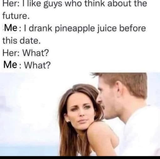 Funniest Memes, Relationship Memes, Sex Memes I drank pineapple juice before this date