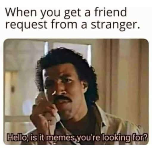 Funniest Memes, Meme Lord Memes When you get a friend request from a stranger Hello is it memes