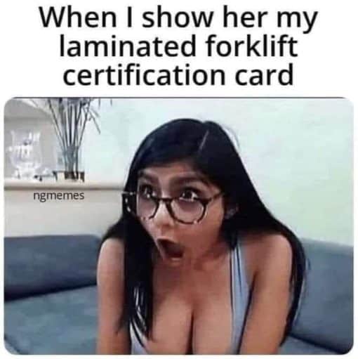 Funniest Memes, Porn Memes, Work Memes When I show her my laminated forklift certification card ngmemes