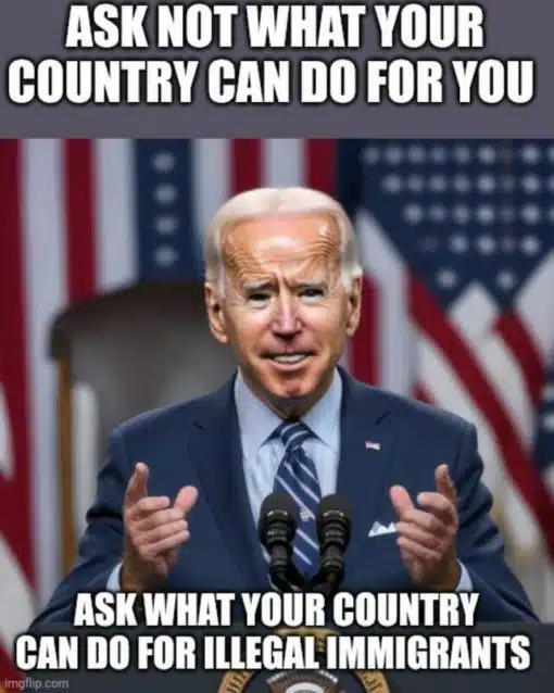 Funniest Memes, Joe Biden, Political Memes ASK WHAT YOUR COUNTRY CAN DO FOR ILLEGAL IMMIGRANTS