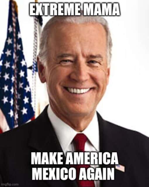 Funniest Memes, Joe Biden, Political Memes EXTREME MAMA MAKE AMERICA MEXICO AGAIN  