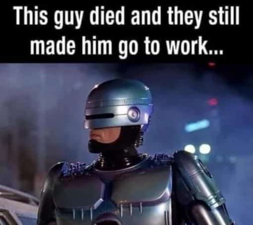 Cop Memes, Funniest Memes, Robocop Memes, Work Memes  This guy died and they still made him go to work