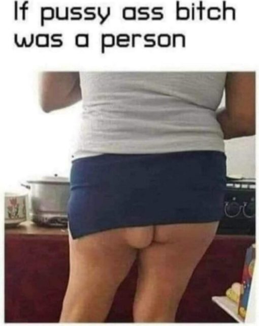 Butt Memes, Insult Memes,  If pussy ass bitch was a person  