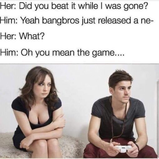 Funniest Memes, Masterbation Memes, Porn Memes, Video Game Memes  Her  Did you beat it while I was gone 