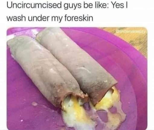 Funniest Memes, Gross Memes  Uncircumcised guys be like  Yes I wash under my foreskin