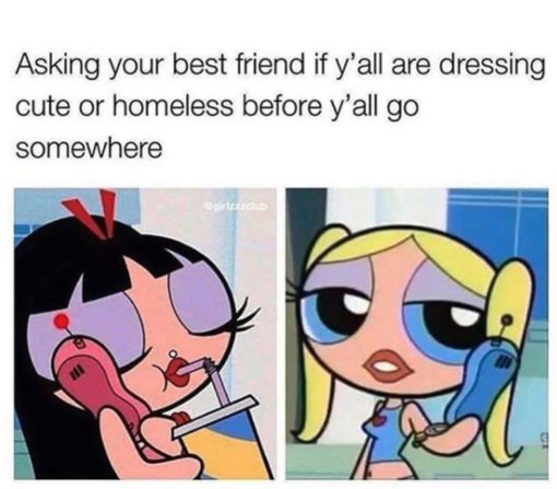 Best Friend Memes, Funniest Memes, Party Memes Asking your best friend if  are dressing cute or homeless before all go somewhere.