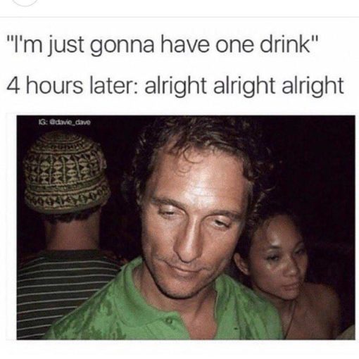 Drinking Memes, Drunk Memes, Funniest Memes, Matthew McConaughey Memes, Party Memes 