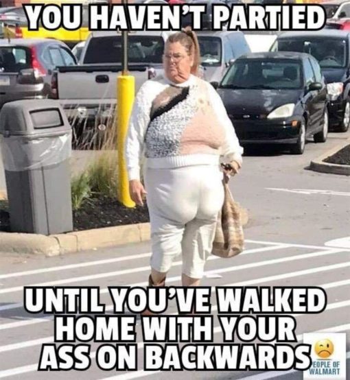 Ass Memes, Fat Joke Memes, Funniest Memes, Party Memes  YOU HAVEN T PARTIED UNTIL YOU VE WALKED HOME WITH YOUR