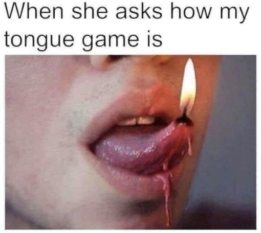 Funniest Memes, Oral Sex Memes  When she asks how my tongue game is  