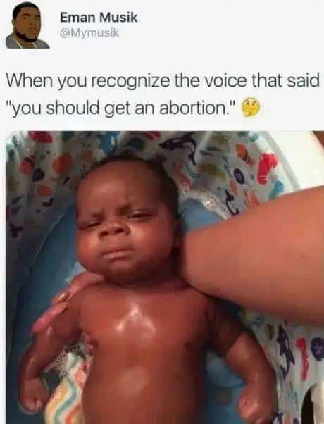 Abortion Memes, Funniest Memes When you recognize the voice that said you should get an abortion