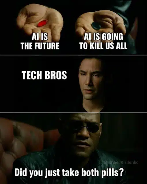 AI Memes, Apocalypse Memes, Conversation Memes, Dark Humor, End of the World Memes, Funniest Memes, Futuristic Memes, Ironic Memes, Matrix Memes, Red Pill Memes, Tech Memes, The meme uses the iconic red-pill/blue-pill setup from The Matrix: two open hands offer a choice, with one pill labeled “AI IS THE FUTURE” and the other labeled “AI IS GOING TO KILL US ALL.” In the middle panel, Neo looks conflicted beside the label “TECH BROS,” suggesting he is the one making the choice. The bottom panel shows Morpheus staring forward in disbelief, captioned, “Did you just take both pills?” The dark, cinematic lighting and serious expressions make the absurd punchline feel even more dramatic.