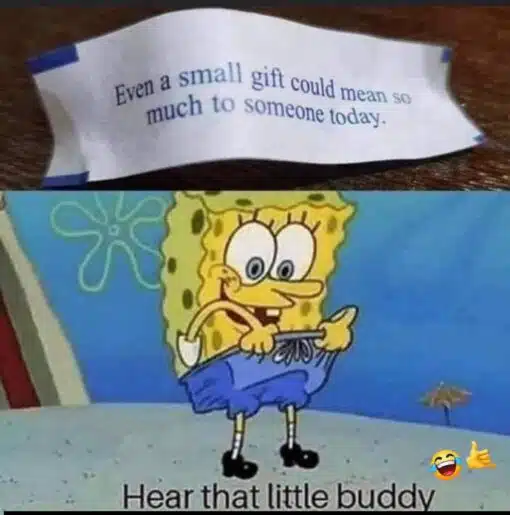 Cartoon Memes, Dirty Mind Memes, Double Meaning Memes, Funniest Memes, Innuendo Memes, NSFW, Penis Memes, Self Deprecating Memes, Small Dick Memes, SpongeBob Memes, The meme is split into two panels: the top shows a crumpled fortune-cookie slip on a table reading, “Even a small gift could mean so much to someone today.” The bottom panel cuts to SpongeBob standing in his underwater world, smiling awkwardly while looking down and tugging at the front of his shorts. Across the bottom, the caption says, “Hear that little buddy,” turning the innocent fortune into a joke directed at whatever he’s addressing inside his pants. The bright, childlike cartoon image makes the adult punchline feel even more absurd.