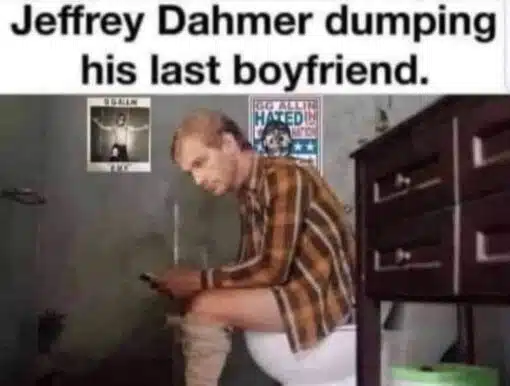Breakup Memes, Cannibal Memes, Dark Humor, Funniest Memes, Gay Memes, Homicide Memes, Jeffrey Dahmer Memes, NSFW, Offensive Memes, Poop Memes, Relationship Memes, Serial Killer Memes, Toilet Memes, The meme shows a grainy, low-resolution bathroom scene with a man sitting on a toilet, pants down, leaning forward with a blank, awkward expression while holding something in his hands. The room is dingy and gray, with a dark dresser on the right, a green trash can near the floor, and small punk-looking posters on the wall behind him.