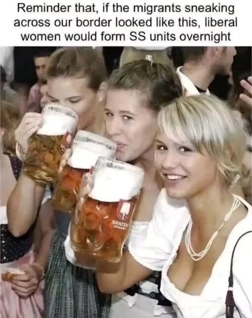 Anti Democrat Memes, Conservative Memes, Funniest Memes, Immigration Memes, Liberal vs Conservative Memes, Nazi Memes, Offensive Memes, Political Memes, Racist Memes, Right Wing Memes, Sexist Memes, White Liberals Memes, Women Memes, The meme shows a crowded beer-hall or festival scene with three young women in traditional-looking Bavarian/Oktoberfest-style outfits holding large foamy beer steins. The women are posed casually in a social, celebratory setting, with one smiling toward the camera while the others drink. Above the image, black text on a white background reads: “Reminder that, if the migrants sneaking across our border looked like this, liberal women would form SS units overnight.” The word “SPATZ” appears on one of the beer mugs, adding to the German beer-hall visual cue.