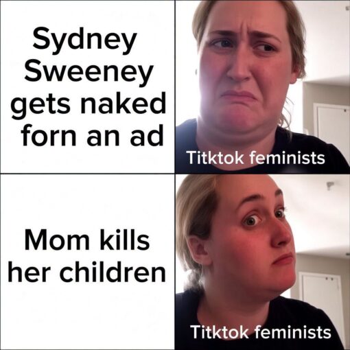 Celebrity Memes, Current Event Memes, Dark Humor, Double Standard Memes, Feminist Memes, Funniest Memes, Homicide Memes, News Memes, NSFW, Nudes Memes, Social Media Memes, Sydney Sweeney Nude ad, TikTok Memes, A four-panel meme contrasts two reactions from the same woman labeled “Tiktok feminists.” In the top row, the left panel says “Sydney Sweeney gets naked forn an ad,” while the right panel shows the woman making a disgusted, disapproving face.