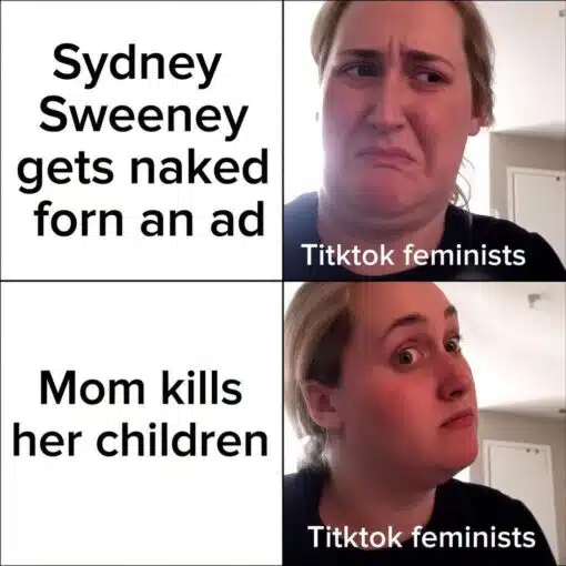Celebrity Memes, Current Event Memes, Dark Humor, Double Standard Memes, Feminist Memes, Funniest Memes, Homicide Memes, News Memes, NSFW, Nudes Memes, Social Media Memes, Sydney Sweeney Nude ad, TikTok Memes, A four-panel meme contrasts two reactions from the same woman labeled “Tiktok feminists.” In the top row, the left panel says “Sydney Sweeney gets naked forn an ad,” while the right panel shows the woman making a disgusted, disapproving face.