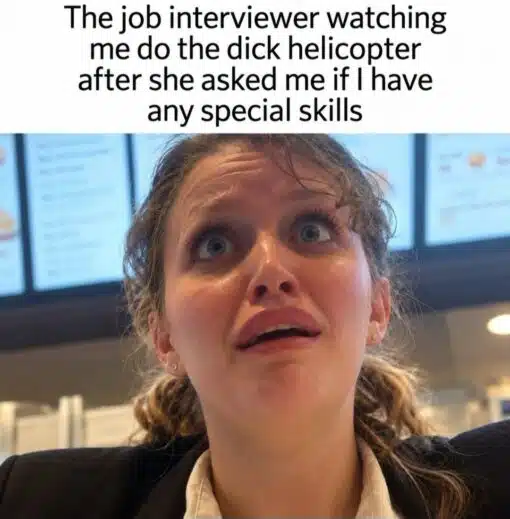 Awkward Memes, Career Memes, Cringe Memes, Dirty Mind Memes, Embarrassing Memes, Funniest Memes, HR Memes, Job Memes, NSFW, Penis Memes, Sex Memes, Work Memes, WTF Memes, The meme shows a close-up, low-angle photo of a young woman in business attire staring upward with wide, startled eyes and a slightly open mouth. Her expression reads as shocked, confused, and deeply uncomfortable, as if she is trying to process something wildly inappropriate happening in front of her. Above the image, the caption says: “The job interviewer watching me do the dick helicopter after she asked me if I have any special skills.” The professional-looking setting behind her makes the joke feel like it is happening in a workplace or interview environment, which heightens the awkwardness.