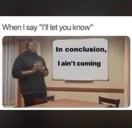 Awkward Memes, Conversation Memes, Excuse Me Memes, Funniest Memes, Funny Text Memes, Home Body Memes, Introvert Memes, Quote Memes, Rude Memes, Social Memes, The meme shows a blurry, low-resolution image of a man standing in what looks like a small meeting room or classroom, positioned beside a whiteboard as if giving a formal presentation. At the top, the caption reads, “When I say "I'll let you know".” On the whiteboard, large bold text delivers the punchline: “In conclusion, I ain't coming.” The serious presentation setup makes the blunt message feel like the final slide of an important lecture.