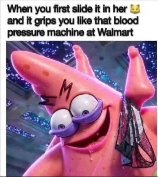 Cartoon Memes, Dirty Mind Memes, Dirty Talk Memes, Dirty Text Memes, Funniest Memes, Health Memes, Horny Memes, Innuendo Memes, NSFW, Sex Memes, SpongeBob Memes, Vagina Memes, Walmart Memes, The meme shows a distorted, exaggerated close-up of Patrick Star from SpongeBob SquarePants, grinning wildly with huge bulging eyes and a drooling, overwhelmed expression. The background looks bright and surreal, making Patrick’s face feel even more manic and ridiculous. Above the image, bold black text delivers an explicit sexual joke comparing a tight intimate sensation to the squeezing cuff of a public blood pressure machine at Walmart. The wholesome cartoon character and the crude caption clash immediately, creating the meme’s shock-value punch.