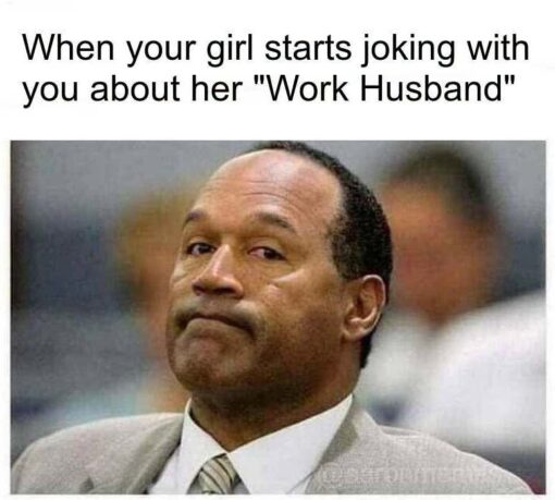 Cheating Memes, Couple Memes, Dark Humor, Funniest Memes, Girlfriend Memes, Jealousy Memes, Job Memes, Marriage Memes, Men vs Women, OJ Simpson Memes, Relationship Memes, Trust Issues Memes, Work Memes, A white-background caption sits above a courtroom photo of O.J. Simpson in a light gray suit, looking sideways with a tight-lipped, uneasy expression. The text reads: “When your girl starts joking with you about her "Work Husband".” The image freezes him in a moment that looks like contained suspicion: not openly angry, but clearly not amused. The combination of the casual relationship caption and the tense courtroom stare gives the meme an instantly uncomfortable, darkly comic mood.