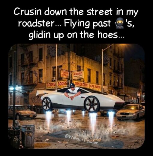 Car Memes, Driving Memes, Funniest Memes, Funny Sign Memes, Hoe Memes, Laundry Memes, Music Memes, Ninja Memes, Offensive Memes, Pop Culture Memes, Rap Memes, Road Memes, Tesla Roadster, A gritty nighttime city corner fills the background, with old brick buildings, fire escapes, graffiti, parked cars, and storefront signs for a corner bodega, laundromat, and car wash glowing under yellow streetlights. In the middle of the street, a sleek white futuristic roadster hovers above the pavement with bright rocket-like thrusters blasting downward, kicking up smoke and debris. A man is edited into the driver’s seat, leaning casually out the window like he is cruising through the neighborhood as if this sci-fi flying car is just a normal ride. The large white caption at the top turns the scene into a rap-style flex about cruising, flying past people, and pulling up on women, while the watermark “@William Fowler” sits near the bottom.