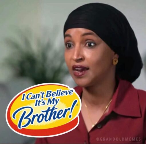 Anti Democrat Memes, Brother Memes, Commercial Memes, Conservative Memes, Funniest Memes, Ilhan Married Her Brother, Incest Memes, Mashup Memes, Play on Words Memes, Political Memes, Pop Culture Memes, Right Wing Memes, Sibling Memes, The meme shows a close-up of Ilhan Omar in a black head covering and burgundy shirt, looking wide-eyed with a startled, mid-sentence expression. Over the lower-left portion of the image is a bright yellow-and-red logo styled like the familiar “I Can’t Believe It’s Not Butter!” packaging, but the wording has been altered to read: “I Can’t Believe It’s My Brother!” The watermark “@GRANDOLDMEMES” appears faintly near the bottom, marking it as a political meme from a conservative-leaning meme account. The visual joke depends heavily on the contrast between the polished grocery-brand logo parody and the serious-looking political portrait behind it.