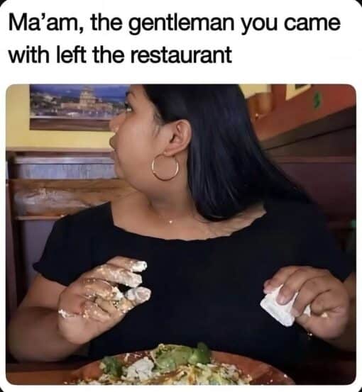 Awkward Memes, Confused Memes, Dating Memes, Embarrassing Memes, Food Memes, Funniest Memes, Relationship Memes, WTF Memes, A woman sits in a restaurant booth with a plate of food in front of her, her hands messy as if she has been fully digging into the meal. She turns sharply to the side with a startled, wide-eyed expression, as though someone off-camera has just delivered surprising news. The bold caption above the image reads, “Ma'am, the gentleman you came with left the restaurant,” framing the moment as a waiter politely informing her that her date has disappeared mid-meal.