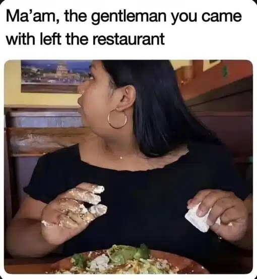 Awkward Memes, Confused Memes, Dating Memes, Embarrassing Memes, Food Memes, Funniest Memes, Relationship Memes, WTF Memes, A woman sits in a restaurant booth with a plate of food in front of her, her hands messy as if she has been fully digging into the meal. She turns sharply to the side with a startled, wide-eyed expression, as though someone off-camera has just delivered surprising news. The bold caption above the image reads, “Ma'am, the gentleman you came with left the restaurant,” framing the moment as a waiter politely informing her that her date has disappeared mid-meal.