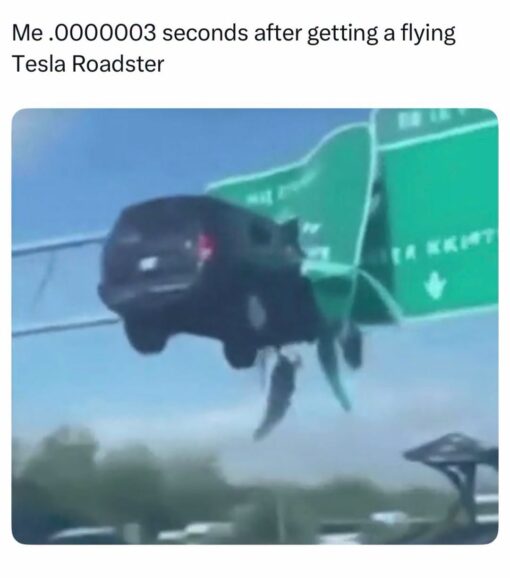 Car Memes, Crash Memes, Current Event Memes, Driving Memes, Elon Musk Memes, Funniest Memes, Futuristic Memes, Road Memes, Tech Memes, Tesla Roadster, Traffic Memes, The meme shows a blurry, chaotic roadway scene where a dark car appears to be airborne and tangled up near a large green highway sign, as if it has launched itself far beyond anything a normal vehicle should be doing. The caption above reads, “Me .0000003 seconds after getting a flying Tesla Roadster,” making the image feel like an instant disaster frozen mid-flight.